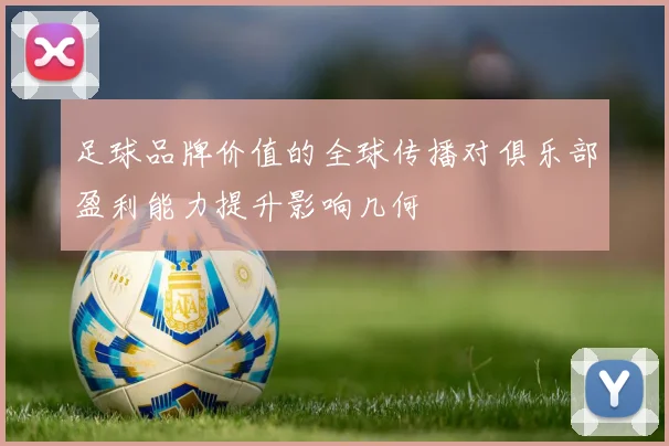 足球品牌价值的全球传播对俱乐部盈利能力提升影响几何