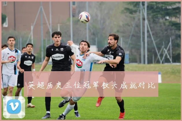 英超历史三位冠军教头成就对比