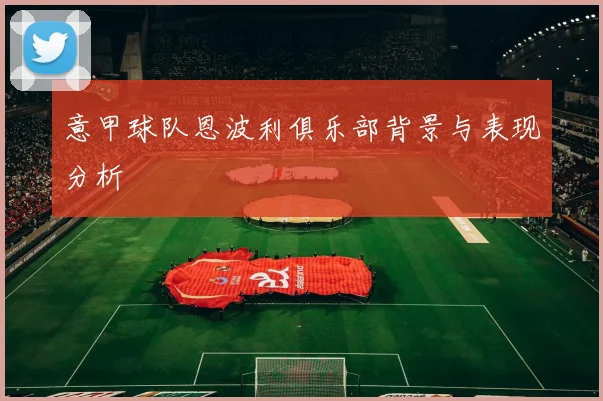 意甲球队恩波利俱乐部背景与表现分析