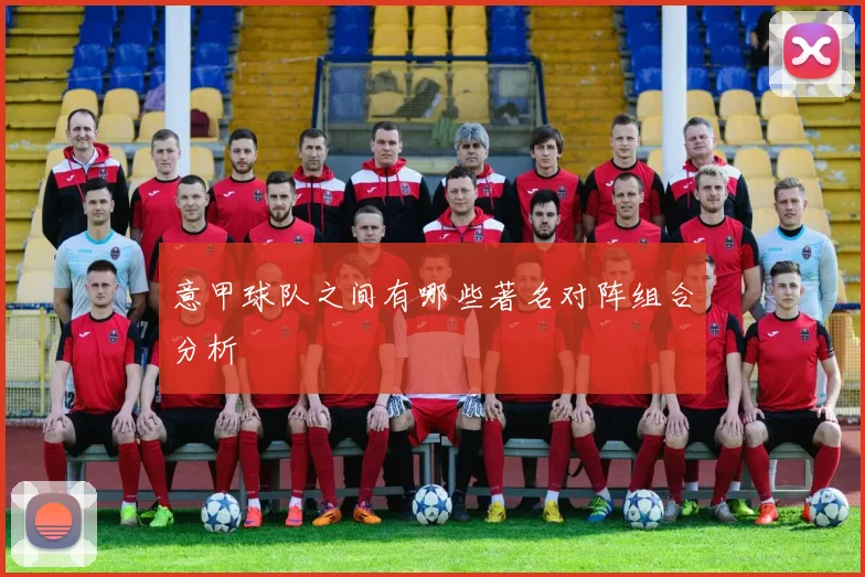 意甲球队之间有哪些著名对阵组合分析