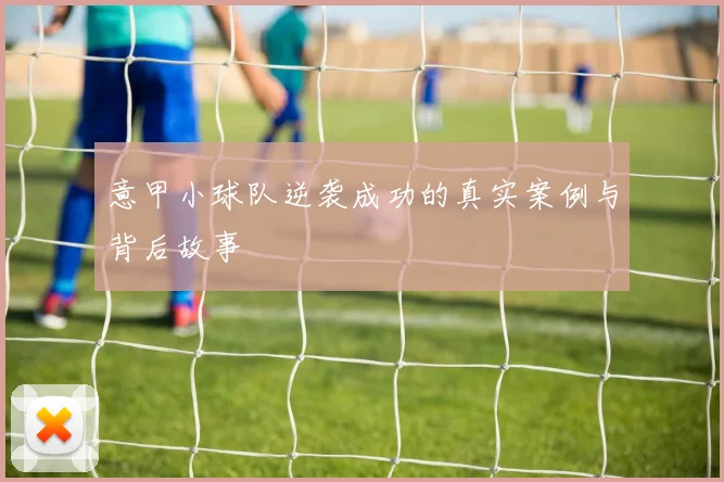 意甲小球队逆袭成功的真实案例与背后故事