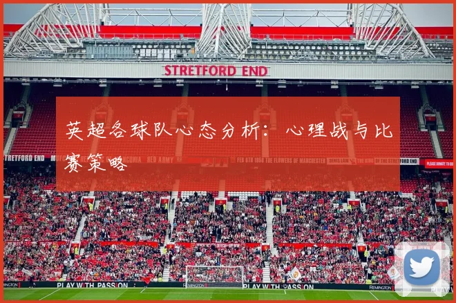 英超各球队心态分析：心理战与比赛策略