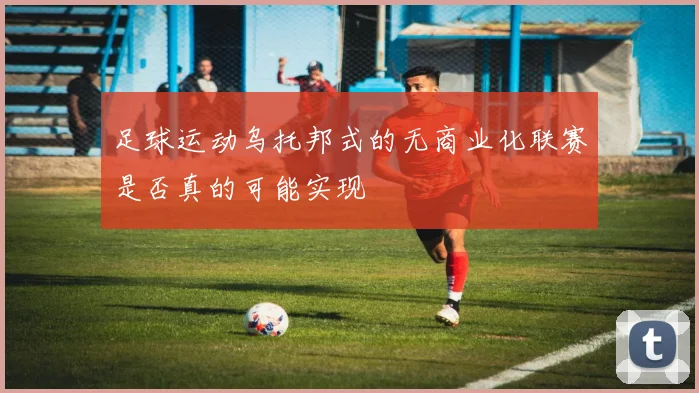 足球运动乌托邦式的无商业化联赛是否真的可能实现
