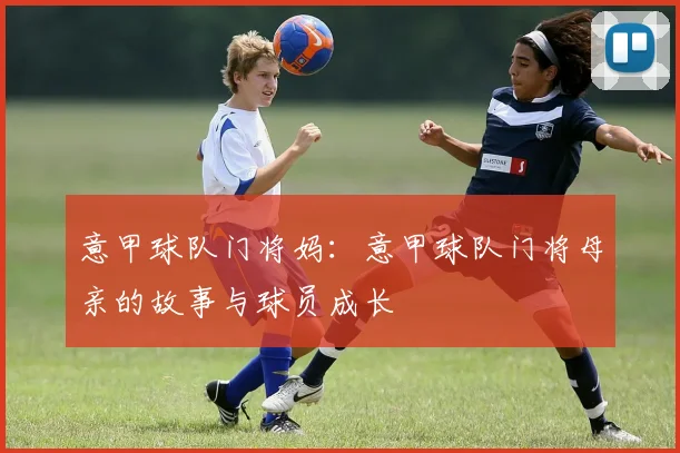 意甲球队门将妈：意甲球队门将母亲的故事与球员成长