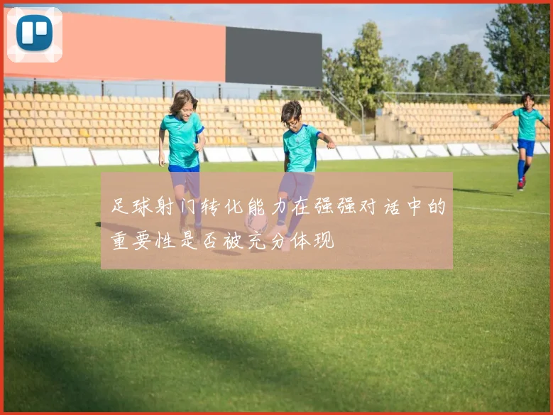 足球射门转化能力在强强对话中的重要性是否被充分体现