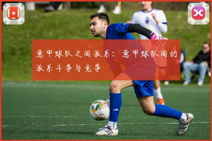 意甲球队之间派系:意甲球队间的派系斗争与竞争