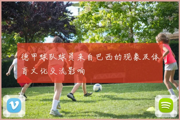 德甲球队球员来自巴西的现象及体育文化交流影响