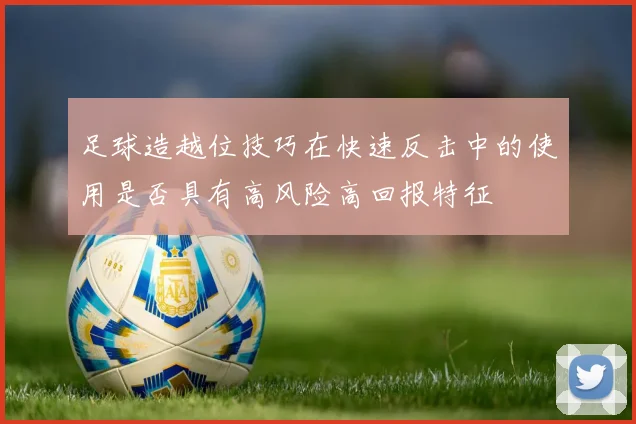 足球造越位技巧在快速反击中的使用是否具有高风险高回报特征