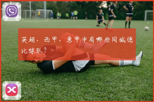 英超、西甲、意甲中有哪些同城德比球队?